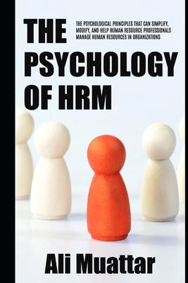 The Psychology of HRM: The Psychological Principles That Can Simplify, Modify, And Help Human Resource Professionals Manage Human Resources i by Muattar, Ali