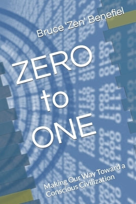 ZERO to ONE: Making Our Way Toward a Conscious Civilization by Benefiel DD, Bruce 'zen'