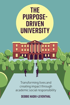 The Purpose-Driven University: Transforming Lives and Creating Impact Through Academic Social Responsibility by Haski-Leventhal, Debbie