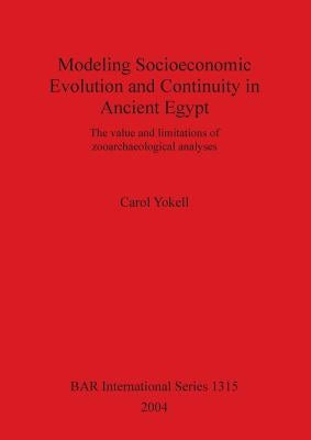 Modeling Socioeconomic Evolution and Continuity in Ancient Egypt: The value and limitations of zooarchaeological analyses by Yokell, Carol