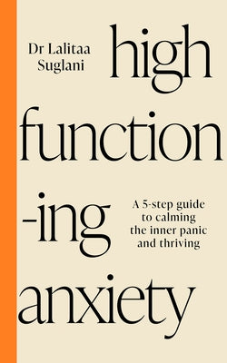 High-Functioning Anxiety: A 5-Step Guide to Calming the Inner Panic and Thriving by Suglani, Lalitaa