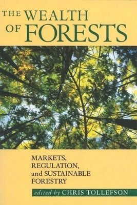 The Wealth of Forests: Markets, Regulations, and Sustainable Forestry by Tollefson, Chris