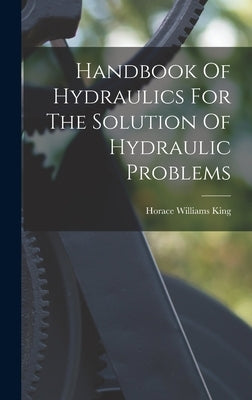 Handbook Of Hydraulics For The Solution Of Hydraulic Problems by King, Horace Williams