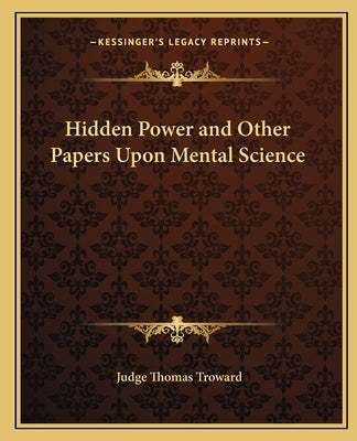 Hidden Power and Other Papers Upon Mental Science by Troward, Judge Thomas