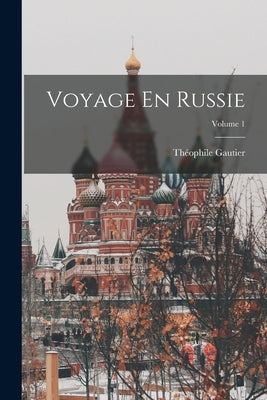 Voyage En Russie; Volume 1 by Gautier, Théophile