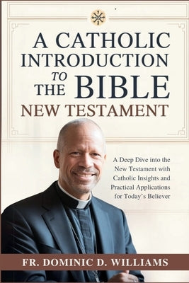 A Catholic Introduction to the Bible; New Testament: A Deep Dive into the New Testament with Catholic Insights and Practical Applications for Today's by Williams, Dominic D.