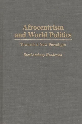 Afrocentrism and World Politics: Towards a New Paradigm by Henderson, Errol A.