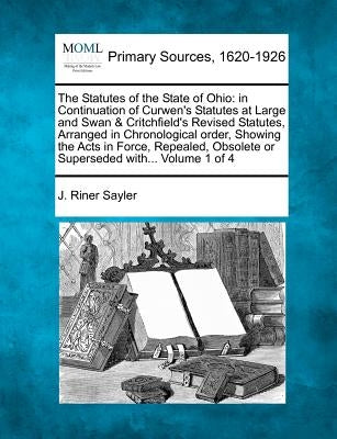 The Statutes of the State of Ohio: in Continuation of Curwen's Statutes at Large and Swan & Critchfield's Revised Statutes, Arranged in Chronological by Sayler, J. Riner
