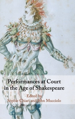 Performances at Court in the Age of Shakespeare by Chiari, Sophie
