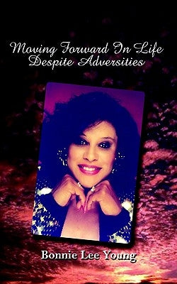 Moving Forward in Life Despite Adversities by Young, Bonnie Lee