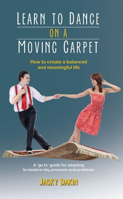 Learn to Dance on a Moving Carpet: How to create a balanced and meaningful life by Dakin, Jacky