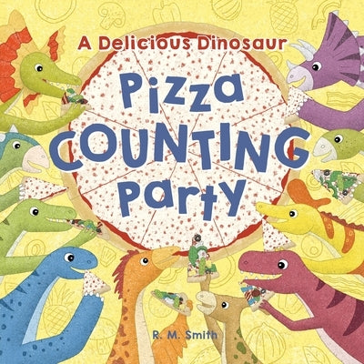 A Delicious Dinosaur Pizza Counting Party: A Counting Book with Toppings by Smith, R. M.