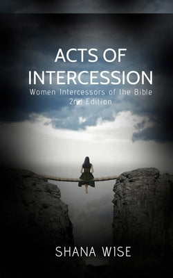 Acts of Intercession: Women Intercessors of the Bible by Wise, Shana D.