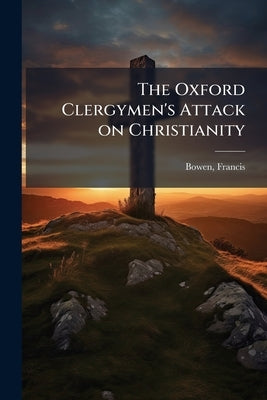 The Oxford Clergymen's Attack on Christianity by Bowen, Francis