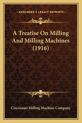 A Treatise On Milling And Milling Machines (1916) by Cincinnati Milling Machine Company