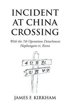 Incident at China Crossing: With the 7Th Operations Detachment Hapbongam-Ri, Korea by Kirkham, James F.