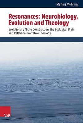 Resonances: Neurobiology, Evolution and Theology: Evolutionary Niche Construction, the Ecological Brain and Relational-Narrative Theology by Muhling, Markus