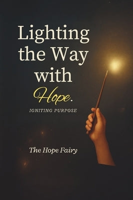 Lighting the Way with Hope: Igniting Purpose. by Fairy, The Hope