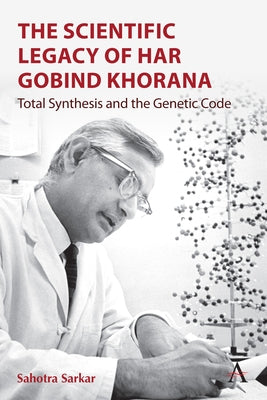 The Scientific Legacy of Har Gobind Khorana: Total Synthesis and the Genetic Code by Sarkar, Sahotra