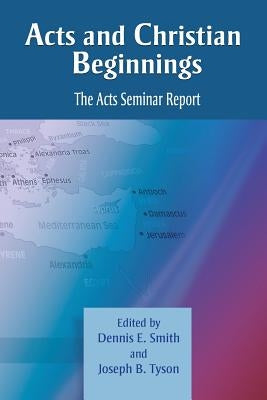 Acts and Christian Beginnings: The Acts Seminar Report by Smith, Dennis E.