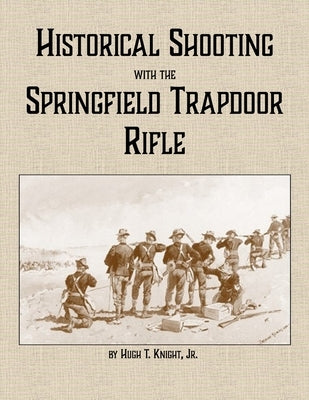 Historical Shooting with the Springfield Trapdoor Rifle by Knight, Hugh