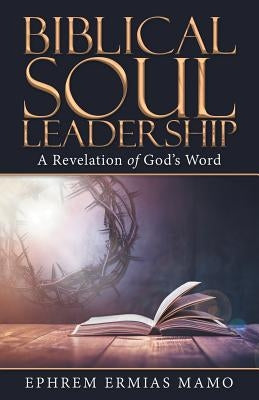 Biblical Soul Leadership: A Revelation of God's Word by Mamo, Ephrem Ermias