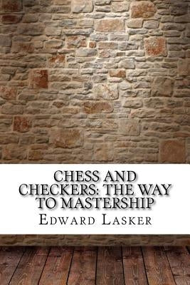 Chess and Checkers: The Way to Mastership by Lasker, Edward