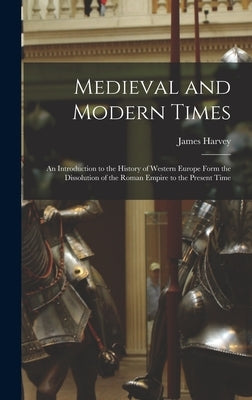 Medieval and Modern Times; an Introduction to the History of Western Europe Form the Dissolution of the Roman Empire to the Present Time by Robinson, James Harvey 1863-1936