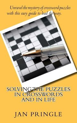 Solving the Puzzles in Crosswords and in Life: Unravel the mystery of crossword puzzles with this easy guide to show the way. by Pringle, Jan