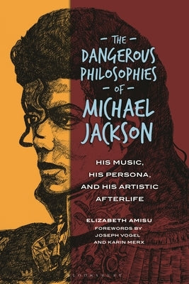 The Dangerous Philosophies of Michael Jackson: His Music, His Persona, and His Artistic Afterlife by Amisu, Elizabeth