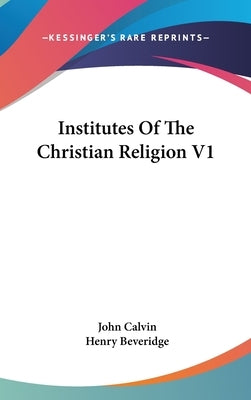 Institutes Of The Christian Religion V1 by Calvin, John