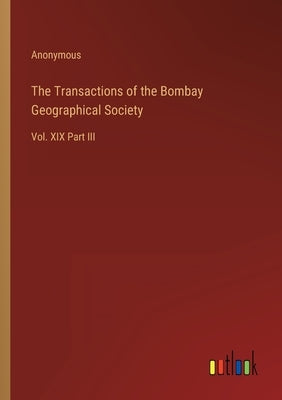 The Transactions of the Bombay Geographical Society: Vol. XIX Part III by Anonymous