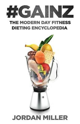 #Gainz: The Modern Day Fitness Dieting Encyclopedia by Miller, Jordan