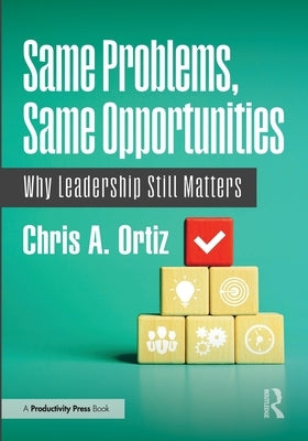 Same Problems, Same Opportunities: Why Leadership Still Matters by Ortiz, Chris A.
