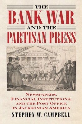The Bank War and the Partisan Press: Newspapers, Financial Institutions, and the Post Office in Jacksonian America by Campbell, Stephen