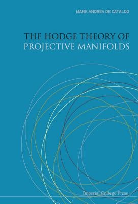 The Hodge Theory of Projective Manifolds by De Cataldo, Mark Andrea a.