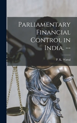 Parliamentary Financial Control in India. -- by Wattal, P. K. (Pyare Kishan) 1890-