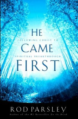 He Came First: Following Christ to Spiritual Breakthrough by Parsley, Rod