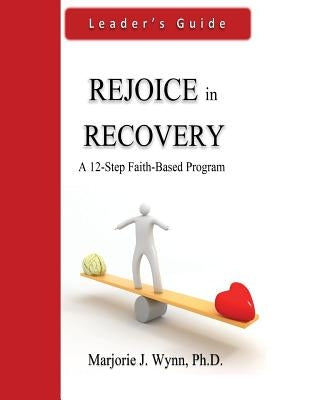 Rejoice in Recovery: Leader's Guide: A 12-Step Faith-Based Program by Wynn Phd, Marjorie J.