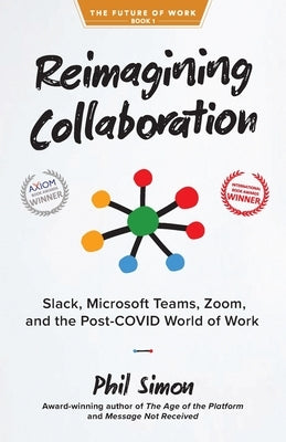 Reimagining Collaboration: Slack, Microsoft Teams, Zoom, and the Post-COVID World of Work by Simon, Phil