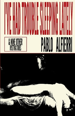 I've Had Trouble Sleeping Lately: & Nine Other Upsetting Stories by Alfierri, Pablo