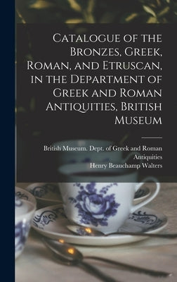 Catalogue of the Bronzes, Greek, Roman, and Etruscan, in the Department of Greek and Roman Antiquities, British Museum by British Museum Dept of Greek and Ro
