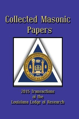 Collected Masonic Papers - 2015 Transactions of the Louisiana Lodge of Research by De Hoyos, Arturo