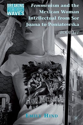 Femmenism and the Mexican Woman Intellectual from Sor Juana to Poniatowska: Boob Lit by Hind, Emily