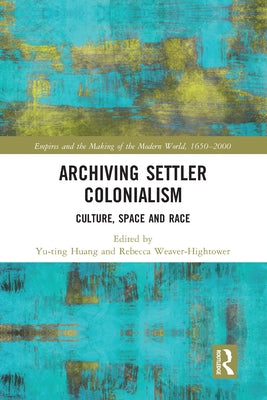 Archiving Settler Colonialism: Culture, Space and Race by Huang, Yu-Ting