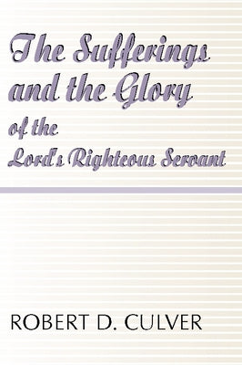 The Sufferings and the Glory of the Lord's Righteous Servant by Culver, Robert D.