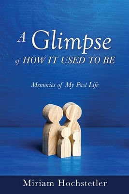 A Glimpse of How It Used to Be: Memories of My Past Life by Hochstetler, Miriam
