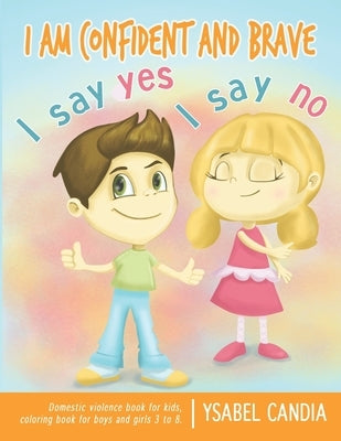 I am Confident and Brave. I say Yes I say No. Domestic Violence book for kids. Coloring book for girls and boys 3 to 8 by Candia, Ysabel