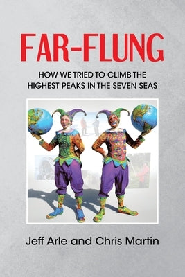 Far-Flung: How We Tried to Climb the Highest Peaks in the Seven Seas by Arle, Jeff