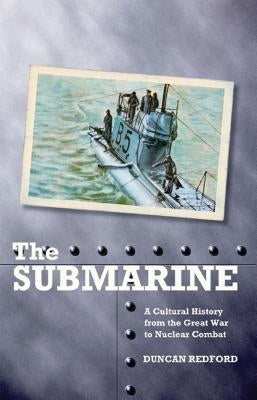 The Submarine: A Cultural History from the Great War to Nuclear Combat by Redford, Duncan